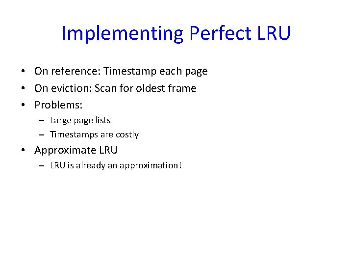 Implementing Perfect LRU • On reference: Timestamp each page • On eviction: Scan for