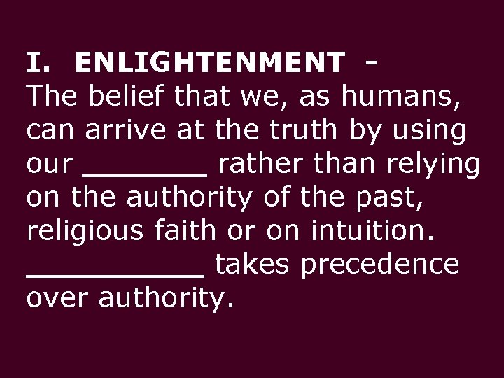 I. ENLIGHTENMENT The belief that we, as humans, can arrive at the truth by