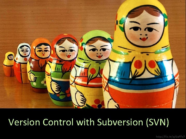 Version Control with Subversion (SVN) http: //flic. kr/p/6 o. P 7 x 7 