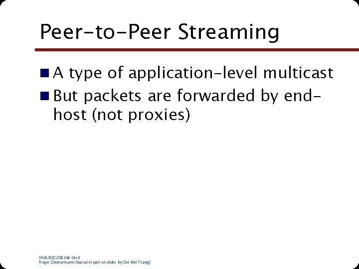 Peer-to-Peer Streaming n A type of application-level multicast n But packets are forwarded by