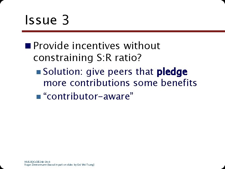 Issue 3 n Provide incentives without constraining S: R ratio? n Solution: give peers