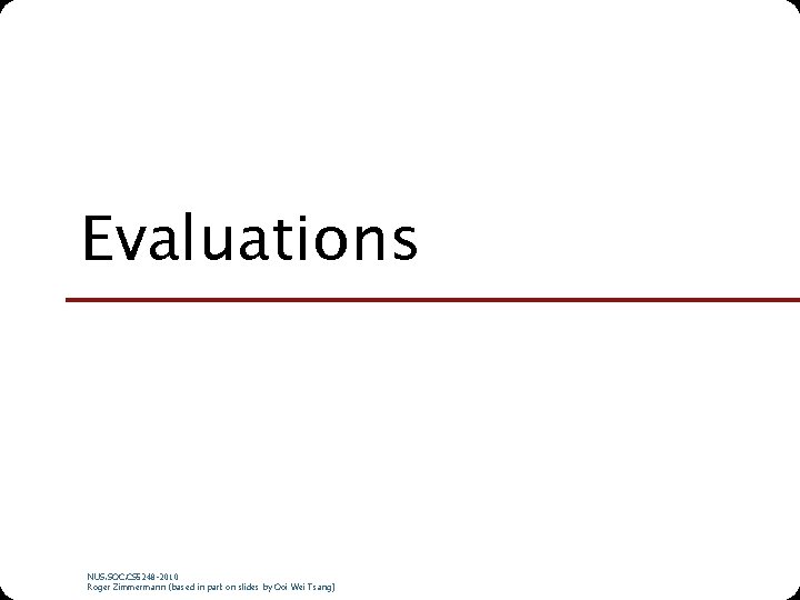 Evaluations NUS. SOC. CS 5248 -2010 Roger Zimmermann (based in part on slides by