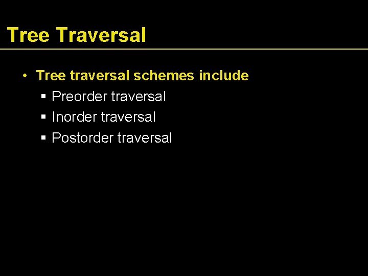 Tree Traversal • Tree traversal schemes include Preorder traversal Inorder traversal Postorder traversal 