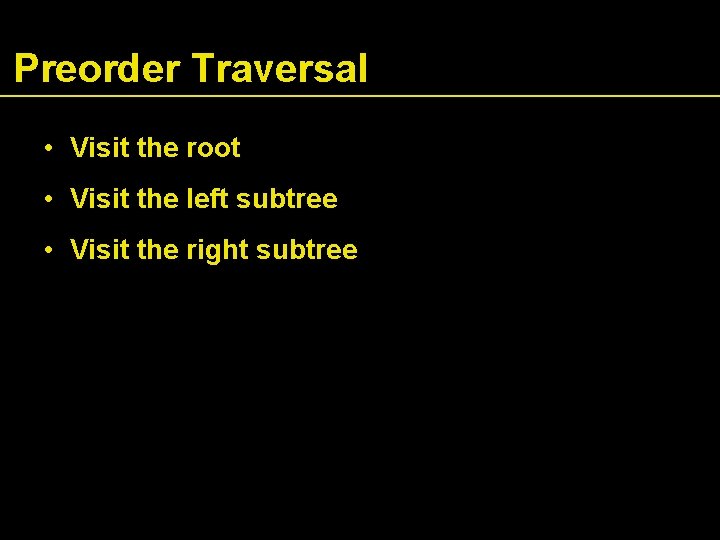 Preorder Traversal • Visit the root • Visit the left subtree • Visit the