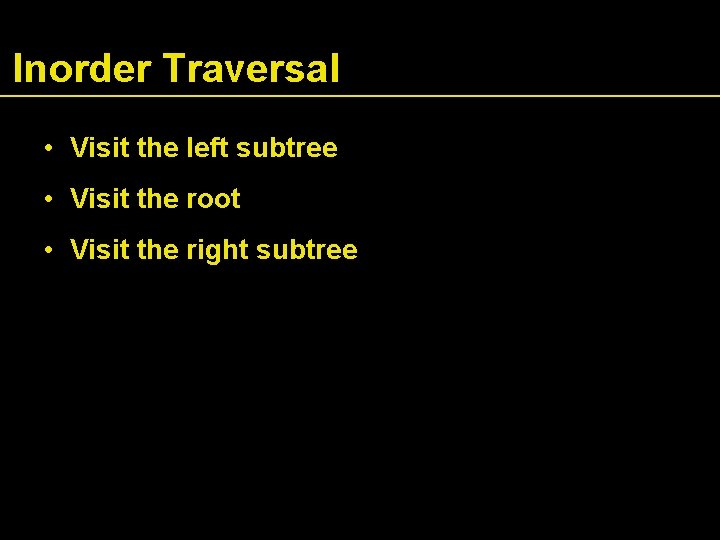 Inorder Traversal • Visit the left subtree • Visit the root • Visit the