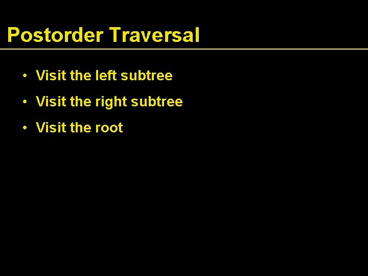 Postorder Traversal • Visit the left subtree • Visit the right subtree • Visit