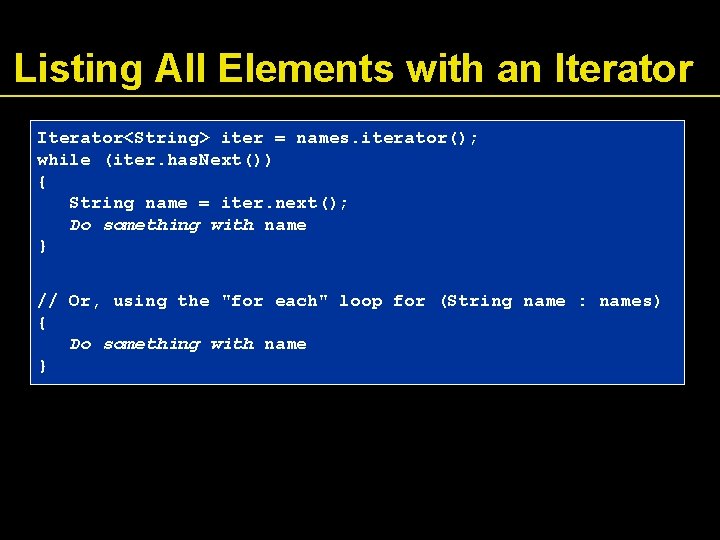 Listing All Elements with an Iterator<String> iter = names. iterator(); while (iter. has. Next())