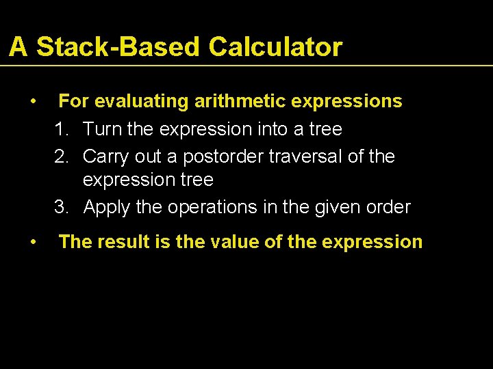 A Stack-Based Calculator • For evaluating arithmetic expressions 1. Turn the expression into a