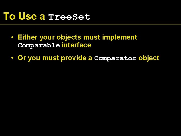 To Use a Tree. Set • Either your objects must implement Comparable interface •