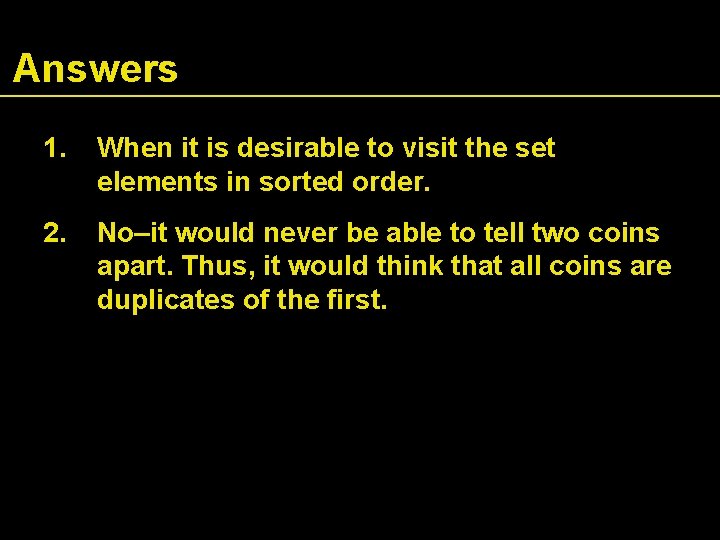 Answers 1. When it is desirable to visit the set elements in sorted order.