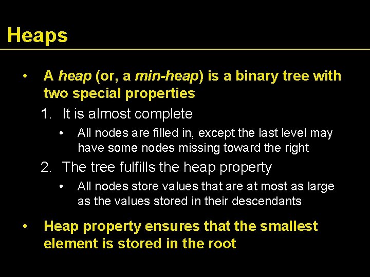 Heaps • A heap (or, a min-heap) is a binary tree with two special