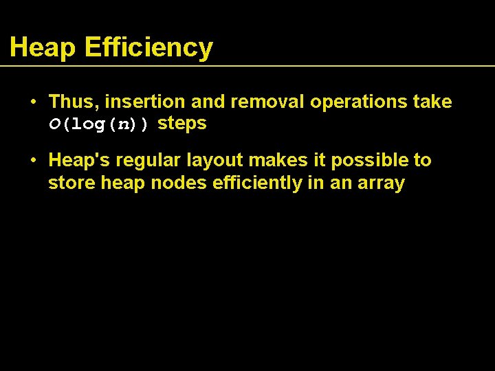 Heap Efficiency • Thus, insertion and removal operations take O(log(n)) steps • Heap's regular