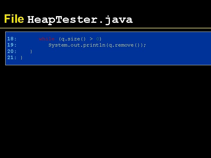 File Heap. Tester. java 18: 19: 20: 21: } while (q. size() > 0)