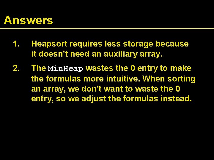 Answers 1. Heapsort requires less storage because it doesn't need an auxiliary array. 2.