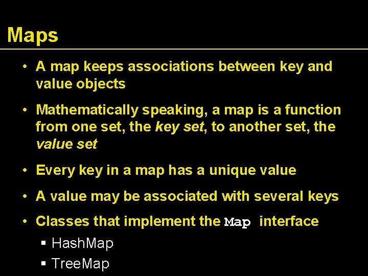 Maps • A map keeps associations between key and value objects • Mathematically speaking,