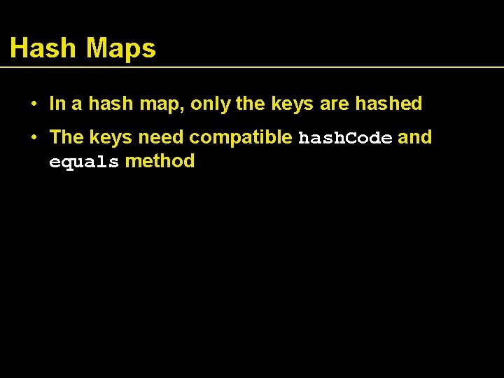 Hash Maps • In a hash map, only the keys are hashed • The