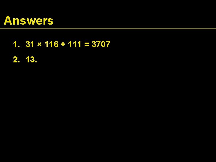 Answers 1. 31 × 116 + 111 = 3707 2. 13. 