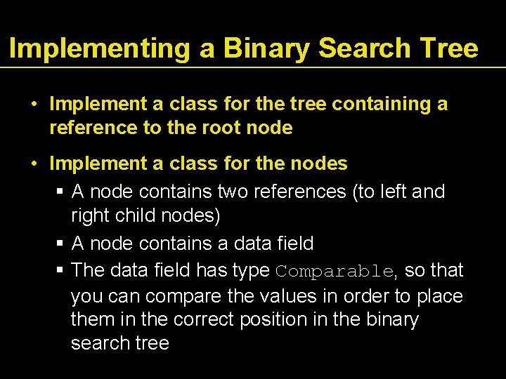 Implementing a Binary Search Tree • Implement a class for the tree containing a