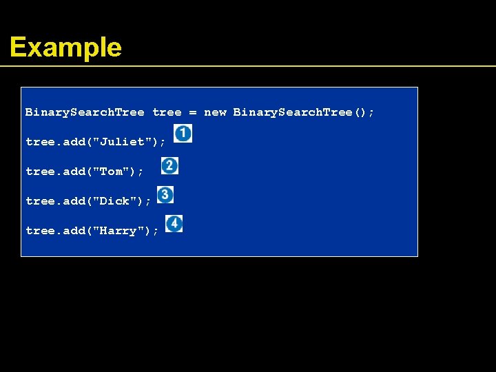 Example Binary. Search. Tree tree = new Binary. Search. Tree(); tree. add("Juliet"); tree. add("Tom");