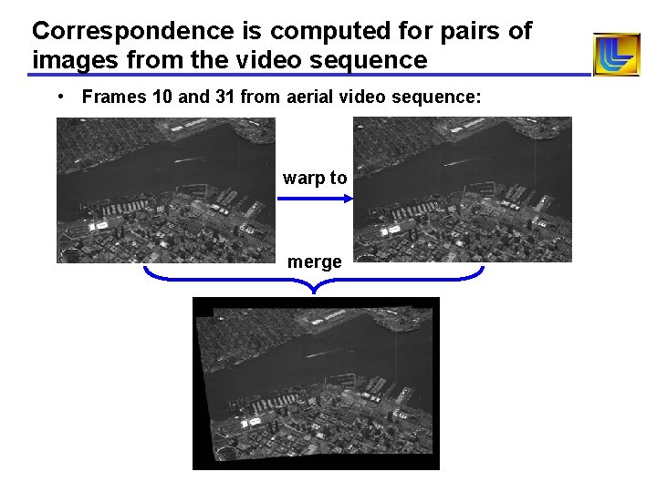 Correspondence is computed for pairs of images from the video sequence • Frames 10 Correspondence is computed for pairs of images from the video sequence • Frames 10