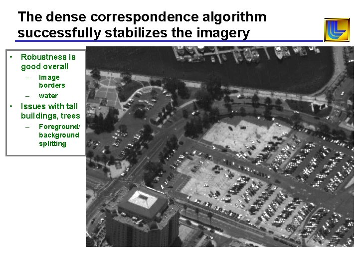 The dense correspondence algorithm successfully stabilizes the imagery • Robustness is good overall – The dense correspondence algorithm successfully stabilizes the imagery • Robustness is good overall –
