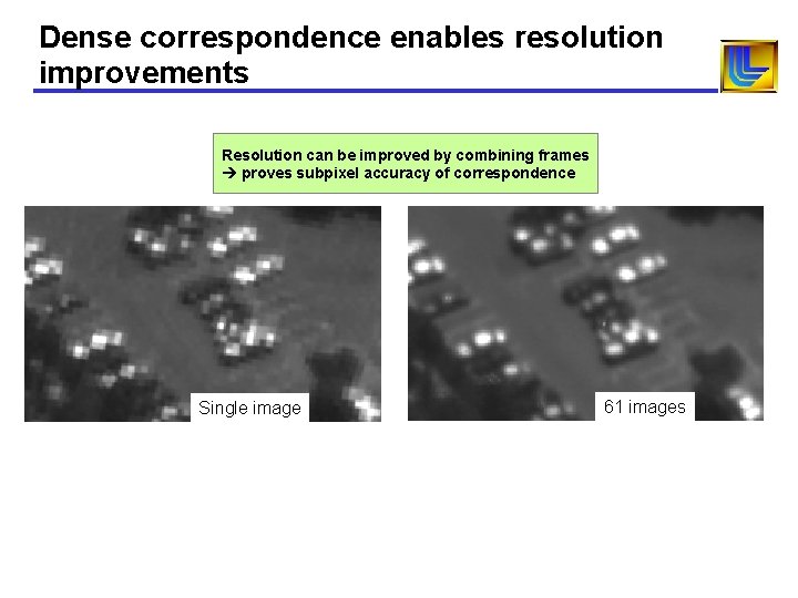 Dense correspondence enables resolution improvements Resolution can be improved by combining frames proves subpixel Dense correspondence enables resolution improvements Resolution can be improved by combining frames proves subpixel