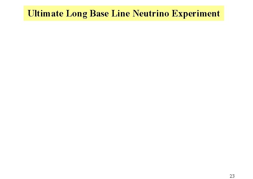 Ultimate Long Base Line Neutrino Experiment 23 