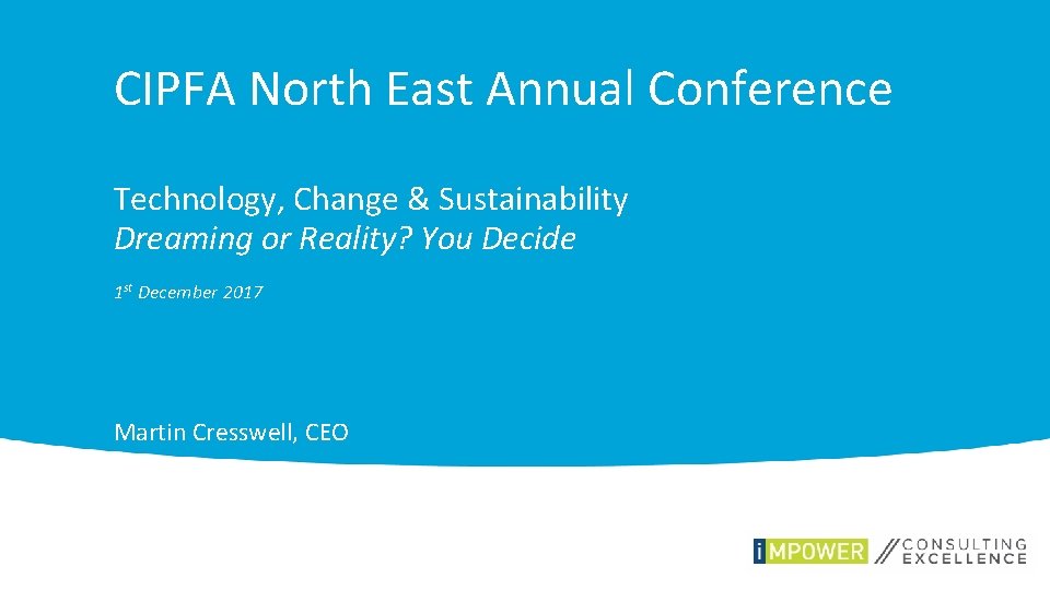 CIPFA North East Annual Conference Technology, Change & Sustainability Dreaming or Reality? You Decide
