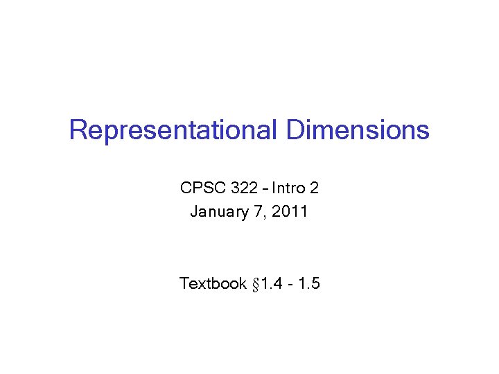 Representational Dimensions CPSC 322 – Intro 2 January 7, 2011 Textbook § 1. 4