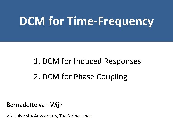 DCM for Time-Frequency 1. DCM for Induced Responses 2. DCM for Phase Coupling Bernadette