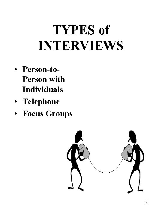 TYPES of INTERVIEWS • Person-to. Person with Individuals • Telephone • Focus Groups 5