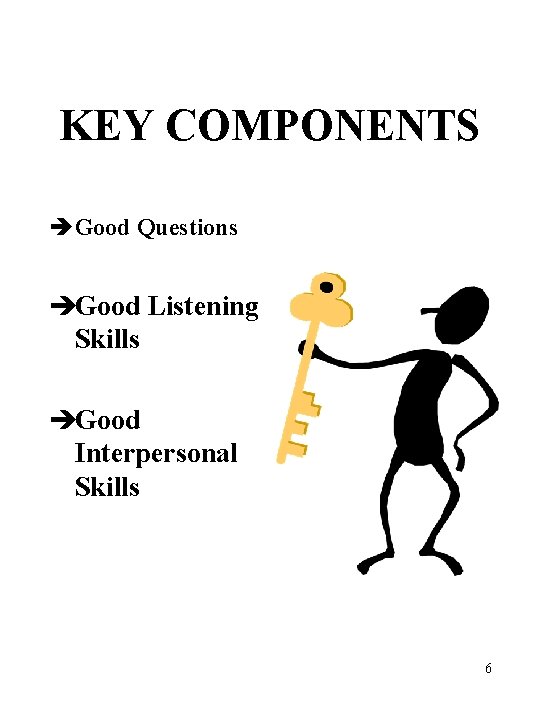 KEY COMPONENTS è Good Questions èGood Listening Skills èGood Interpersonal Skills 6 