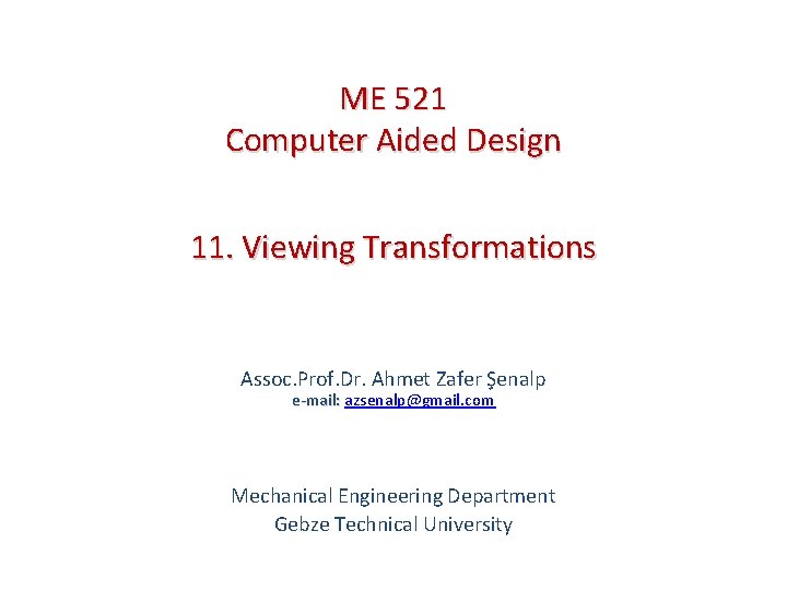 ME 521 Computer Aided Design 11. Viewing Transformations Assoc. Prof. Dr. Ahmet Zafer Şenalp