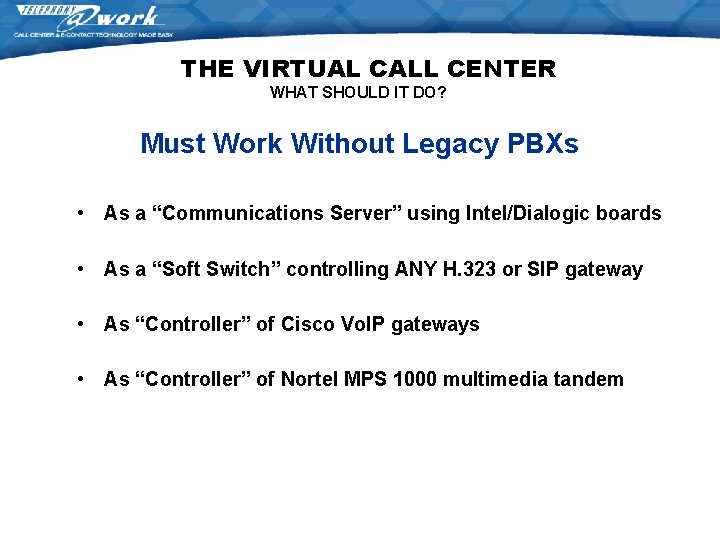 THE VIRTUAL CALL CENTER WHAT SHOULD IT DO? Must Work Without Legacy PBXs • THE VIRTUAL CALL CENTER WHAT SHOULD IT DO? Must Work Without Legacy PBXs •