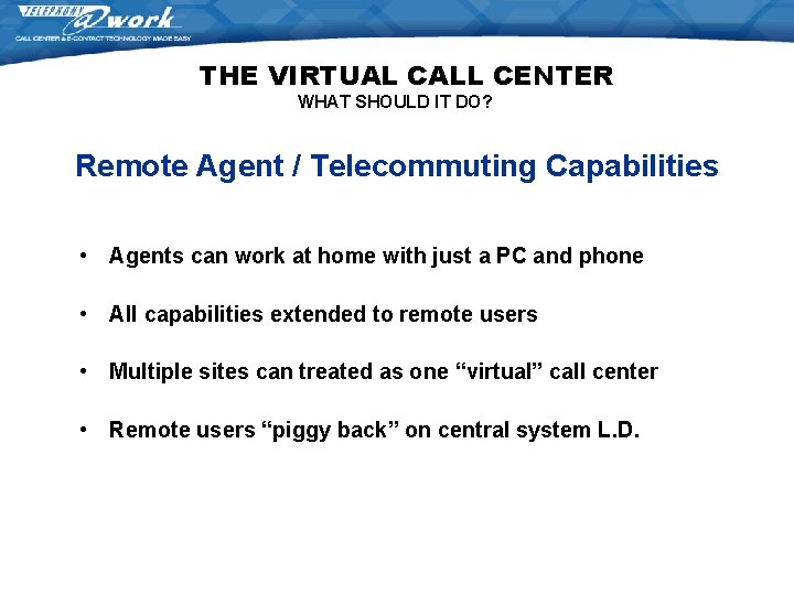 THE VIRTUAL CALL CENTER WHAT SHOULD IT DO? Remote Agent / Telecommuting Capabilities • THE VIRTUAL CALL CENTER WHAT SHOULD IT DO? Remote Agent / Telecommuting Capabilities •