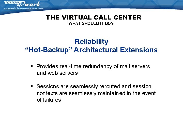 THE VIRTUAL CALL CENTER WHAT SHOULD IT DO? Reliability “Hot-Backup” Architectural Extensions § Provides THE VIRTUAL CALL CENTER WHAT SHOULD IT DO? Reliability “Hot-Backup” Architectural Extensions § Provides
