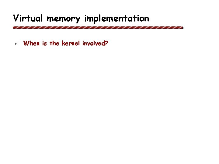 Virtual memory implementation q When is the kernel involved? 