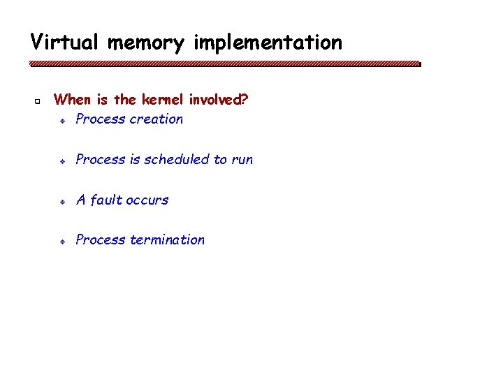 Virtual memory implementation q When is the kernel involved? v Process creation v Process