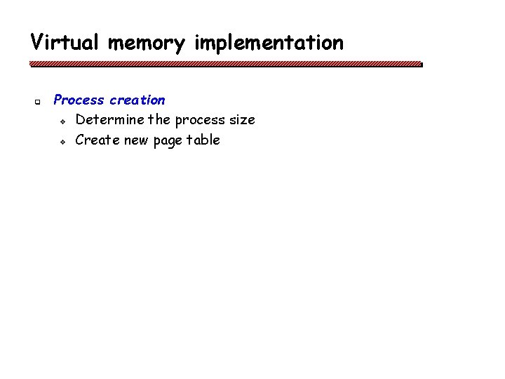 Virtual memory implementation q Process creation v Determine the process size v Create new