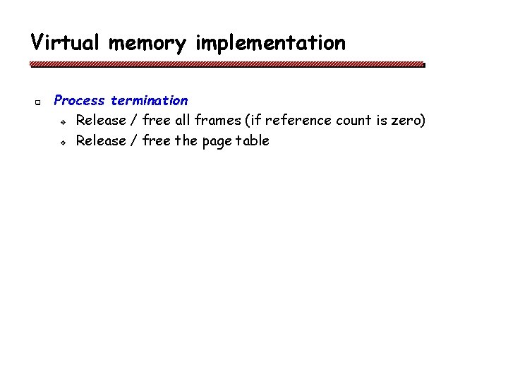 Virtual memory implementation q Process termination v Release / free all frames (if reference