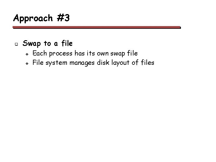 Approach #3 q Swap to a file v v Each process has its own