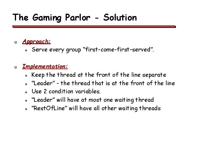 The Gaming Parlor - Solution q q Approach: v Serve every group “first-come-first-served”. Implementation: