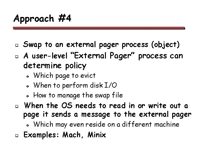 Approach #4 q Swap to an external pager process (object) q A user-level “External