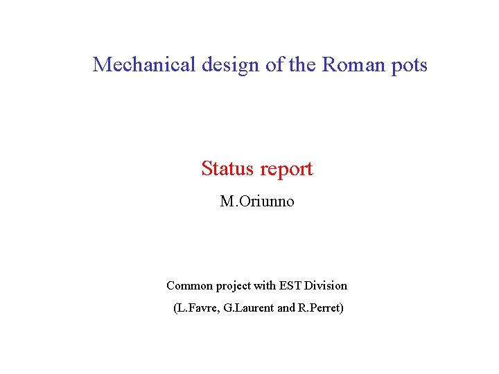 Mechanical design of the Roman pots Status report M. Oriunno Common project with EST