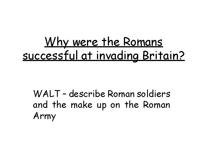 Why were the Romans successful at invading Britain? WALT – describe Roman soldiers and