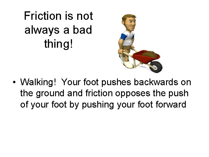 Friction is not always a bad thing! • Walking! Your foot pushes backwards on