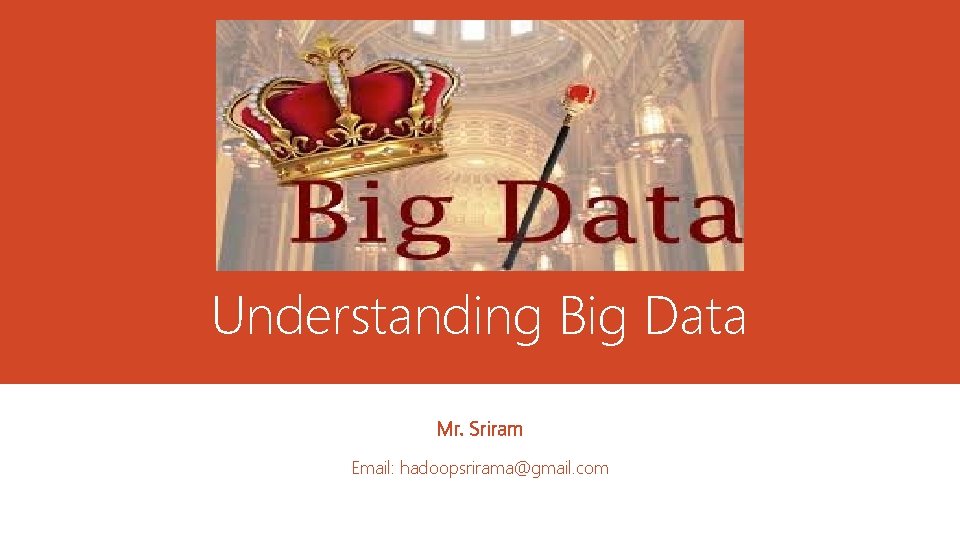 Understanding Big Data Mr. Sriram Email: hadoopsrirama@gmail. com 