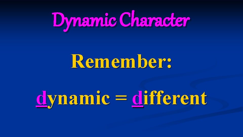 Dynamic Character Remember: dynamic = different 