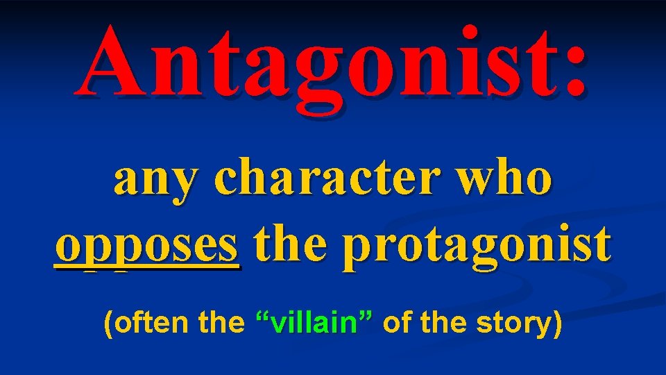 Antagonist: any character who opposes the protagonist (often the “villain” of the story) 