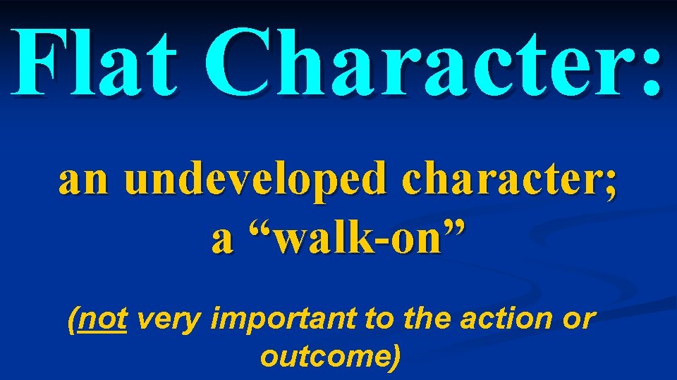 Flat Character: an undeveloped character; a “walk-on” (not very important to the action or